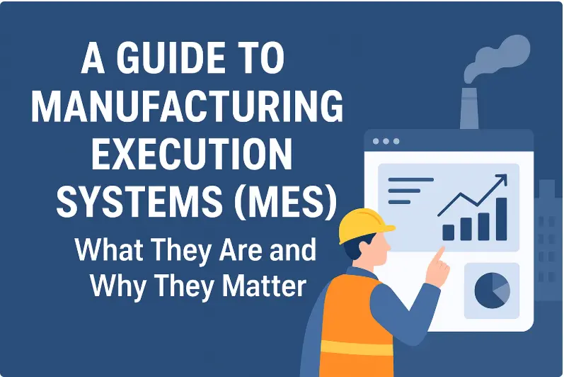 A Guide to Manufacturing Execution Systems (MES) What They Are and Why They Matter